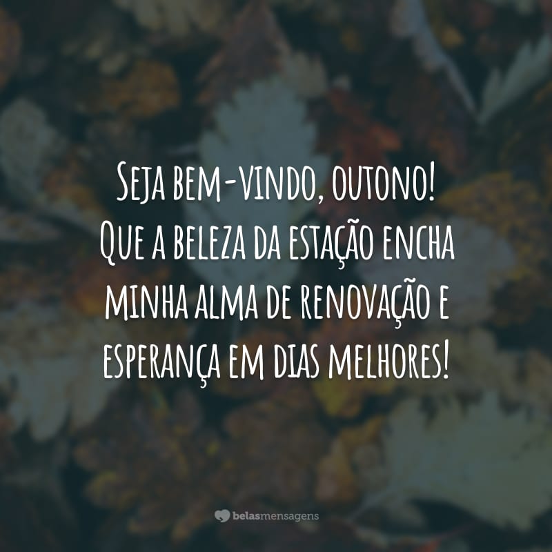 Seja bem-vindo, outono! Que a beleza da estação encha minha alma de renovação e esperança em dias melhores!