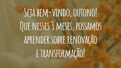 Seja bem-vindo, outono! Que nesses 3 meses, possamos aprender sobre renovação e transformação!