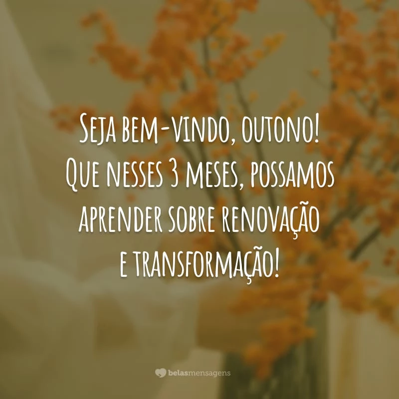 Seja bem-vindo, outono! Que nesses 3 meses, possamos aprender sobre renovação e transformação!