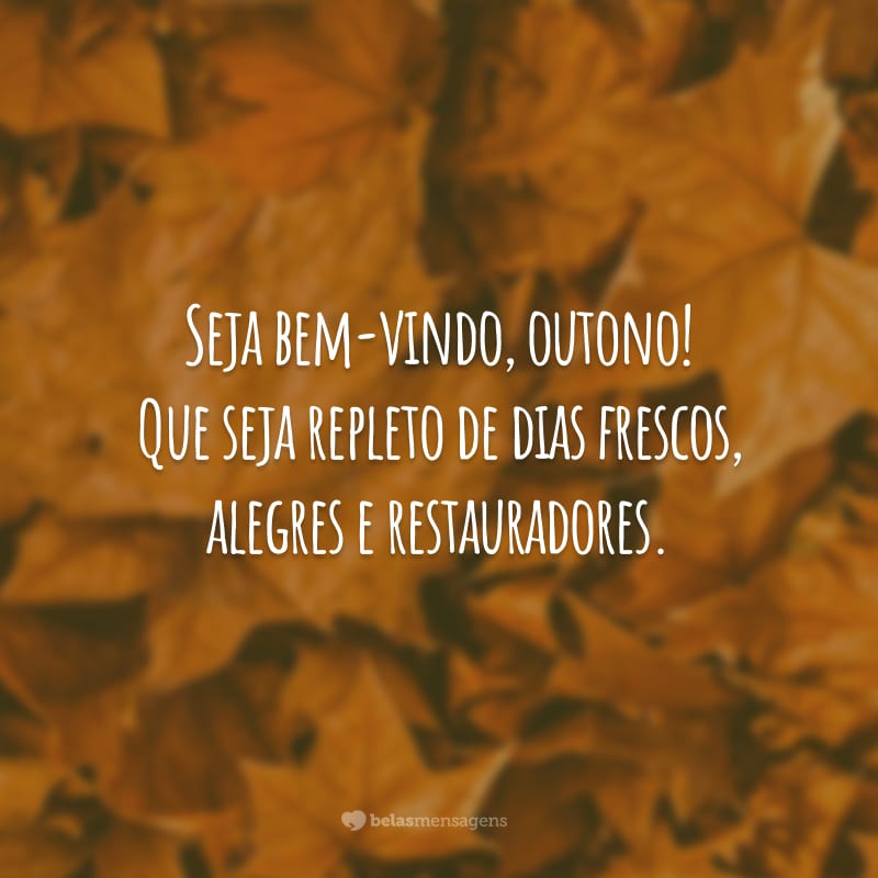 Seja bem-vindo, outono! Que seja repleto de dias frescos, alegres e restauradores.