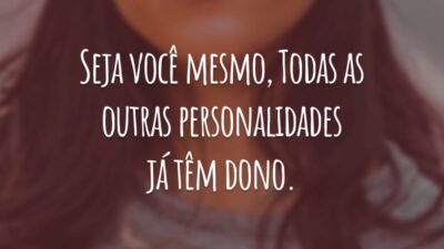 Seja você mesmo, todas as outras personalidades já têm dono.