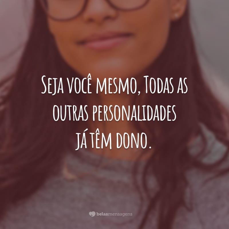 Seja você mesmo, todas as outras personalidades já têm dono.