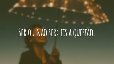 Ser ou não ser: eis a questão.