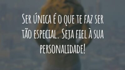 Ser única é o que te faz ser tão especial. Seja fiel à sua personalidade!