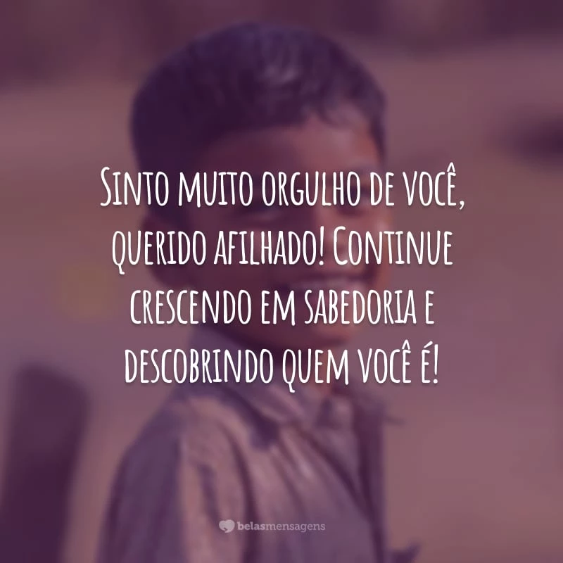 Sinto muito orgulho de você, querido afilhado! Continue crescendo em sabedoria e descobrindo quem você é!