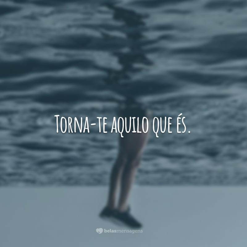 Torna-te aquilo que és.