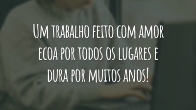 Um trabalho feito com amor ecoa por todos os lugares e dura por muitos anos!