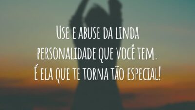 Use e abuse da linda personalidade que você tem. É ela que te torna tão especial!