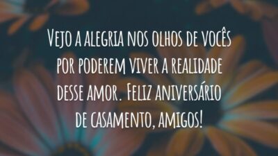 Vejo a alegria nos olhos de vocês por poderem viver a realidade desse amor. Feliz aniversário de casamento, amigos!