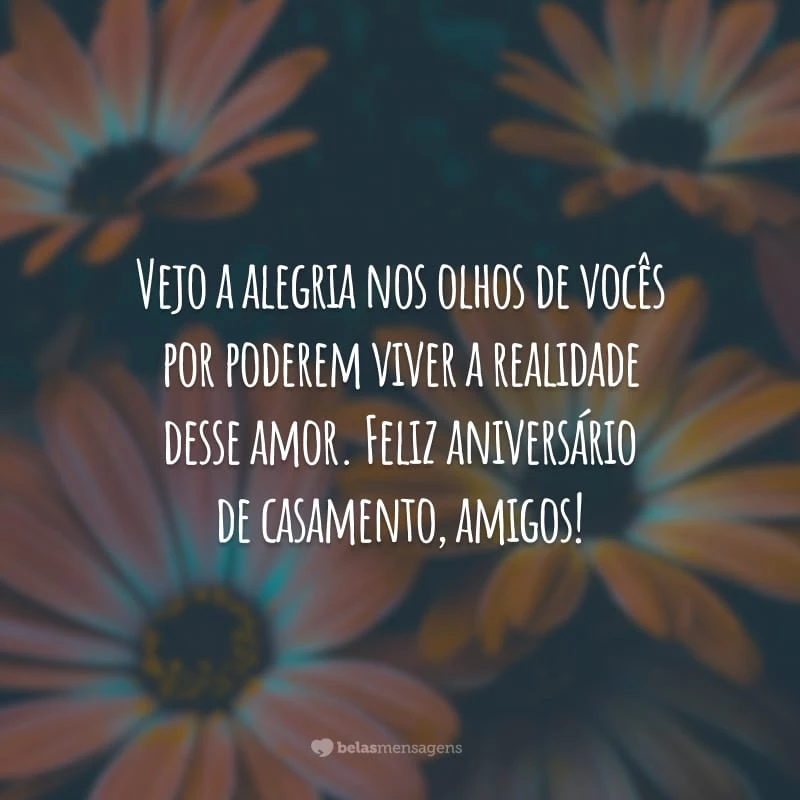 Vejo a alegria nos olhos de vocês por poderem viver a realidade desse amor. Feliz aniversário de casamento, amigos!