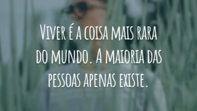 Viver é a coisa mais rara do mundo. A maioria das pessoas apenas existe.