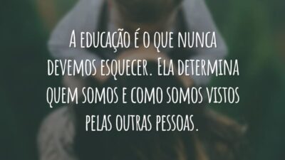 A educação é o que nunca devemos esquecer. Ela determina quem somos e como somos vistos pelas outras pessoas.