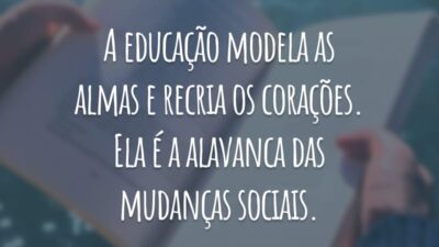 A educação modela as almas e recria os corações. Ela é a alavanca das mudanças sociais.
