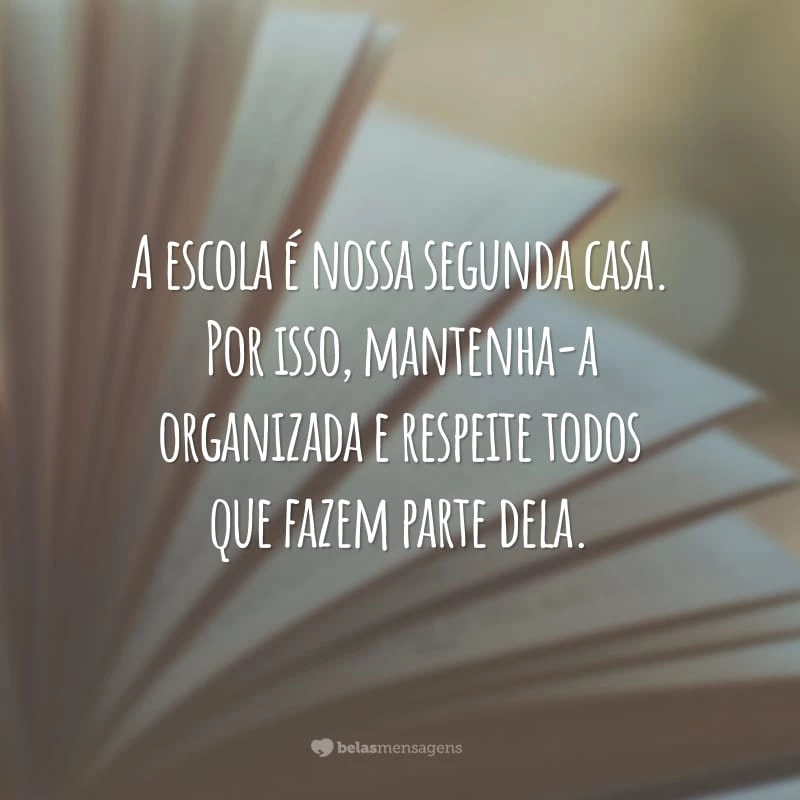 A escola é nossa segunda casa. Por isso, mantenha-a organizada e respeite todos que fazem parte dela.