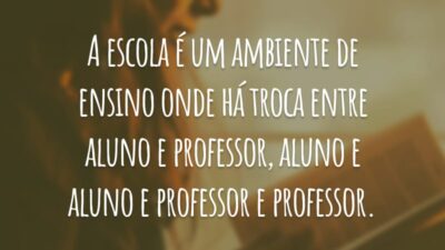 A escola é um ambiente de ensino onde há troca entre aluno e professor, aluno e aluno e professor e professor.