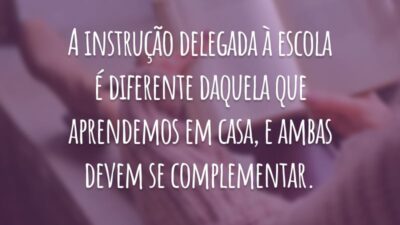 A instrução delegada à escola é diferente daquela que aprendemos em casa, e ambas devem se complementar.