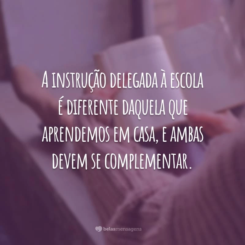 A instrução delegada à escola é diferente daquela que aprendemos em casa, e ambas devem se complementar.