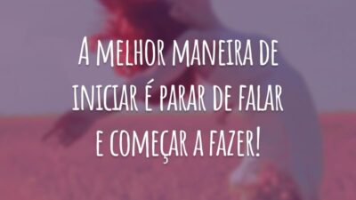 A melhor maneira de iniciar é parar de falar e começar a fazer!