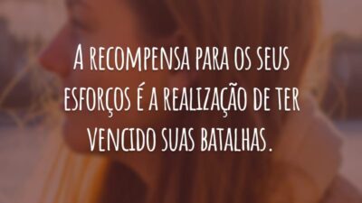 A recompensa para os seus esforços é a realização de ter vencido suas batalhas.