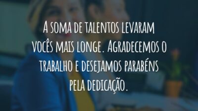 A soma de talentos levaram vocês mais longe. Agradecemos o trabalho e desejamos parabéns pela dedicação.