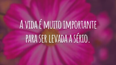A vida é muito importante para ser levada a sério.