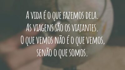 A vida é o que fazemos dela. As viagens são os viajantes. O que vemos não é o que vemos, senão o que somos.