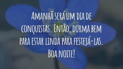 Amanhã será um dia de conquistas. Então, durma bem para estar linda para festejá-las. Boa noite!