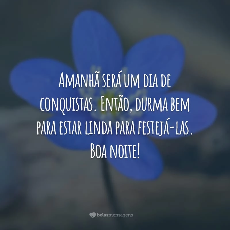 Amanhã será um dia de conquistas. Então, durma bem para estar linda para festejá-las. Boa noite!