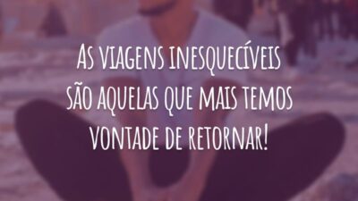 As viagens inesquecíveis são aquelas que mais temos vontade de retornar!