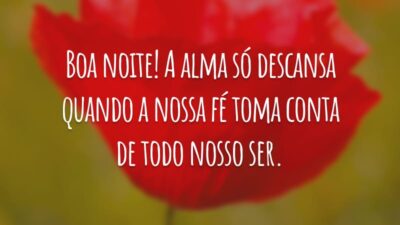 Boa noite! A alma só descansa quando a nossa fé toma conta de todo nosso ser.
