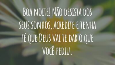 Boa noite! Não desista dos seus sonhos, acredite e tenha fé que Deus vai te dar o que você pediu.