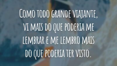 Como todo grande viajante, vi mais do que poderia me lembrar e me lembro mais do que poderia ter visto.