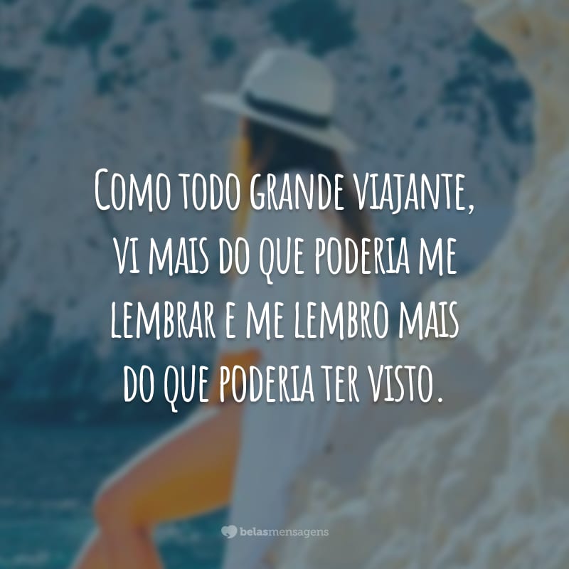 Como todo grande viajante, vi mais do que poderia me lembrar e me lembro mais do que poderia ter visto.