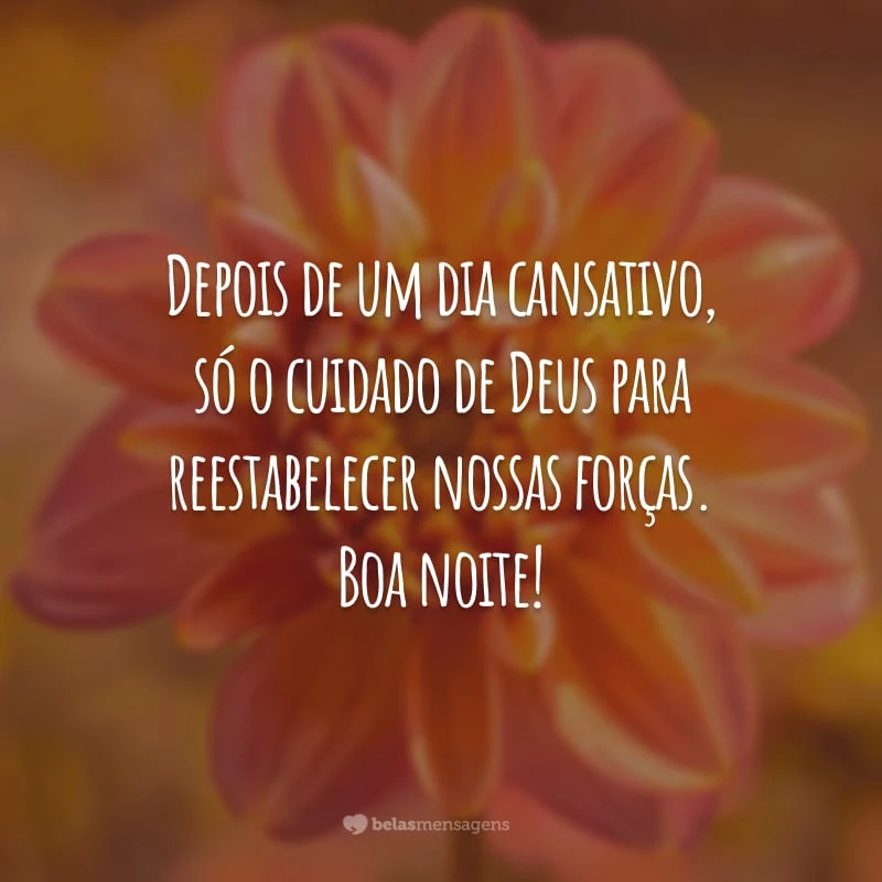 Depois de um dia cansativo, só o cuidado de Deus para reestabelecer nossas forças. Boa noite!