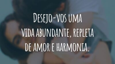 Desejo-vos uma vida abundante, repleta de amor e harmonia.