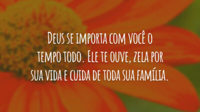 Deus se importa com você o tempo todo. Ele te ouve, zela por sua vida e cuida de toda sua família.