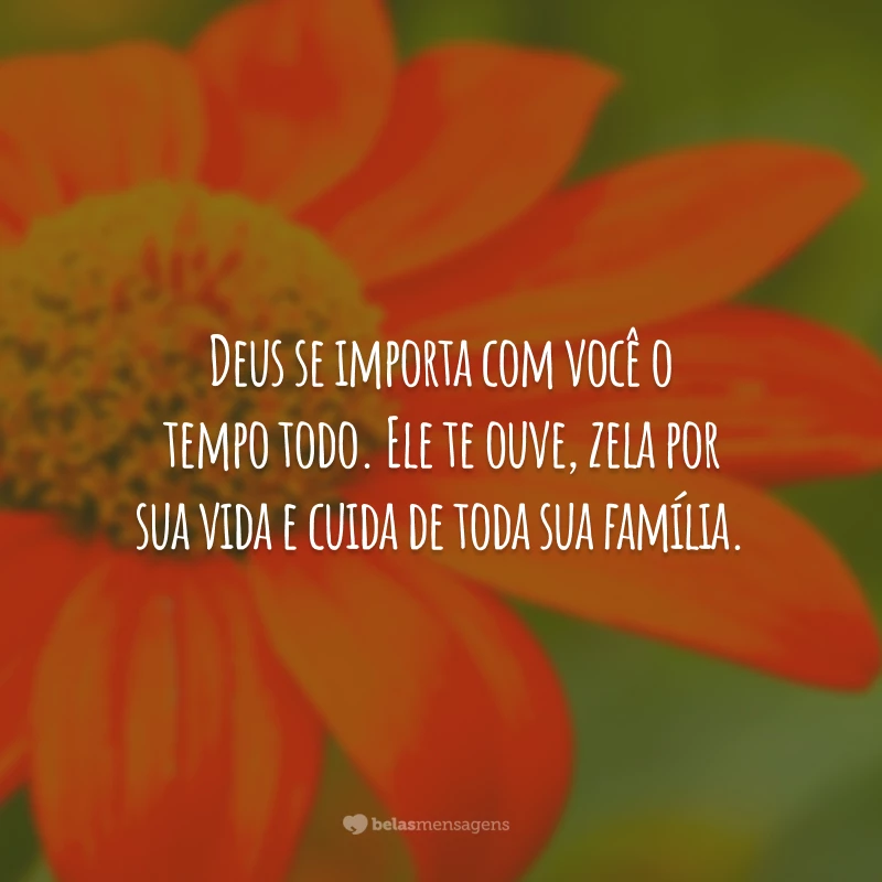 Deus se importa com você o tempo todo. Ele te ouve, zela por sua vida e cuida de toda sua família.