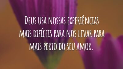 Deus usa nossas experiências mais difíceis para nos levar para mais perto do seu amor.
