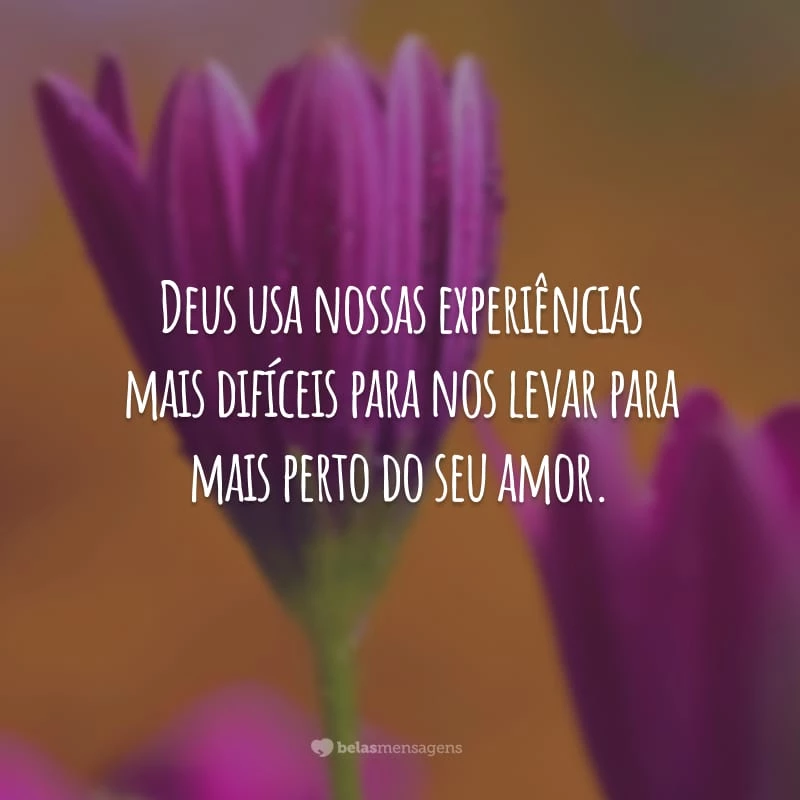 Deus usa nossas experiências mais difíceis para nos levar para mais perto do seu amor.