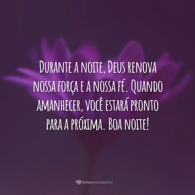 Durante a noite, Deus renova nossa força e a nossa fé. Quando amanhecer, você estará pronto para a próxima. Boa noite!