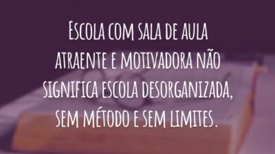 Escola com sala de aula atraente e motivadora não significa escola desorganizada, sem método e sem limites.
