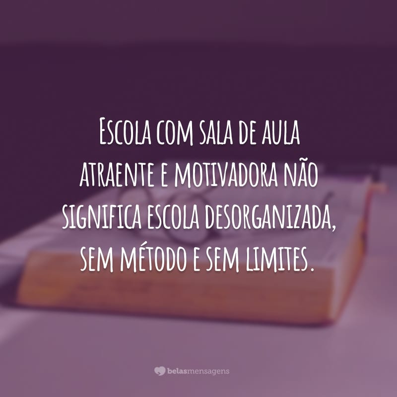 Escola com sala de aula atraente e motivadora não significa escola desorganizada, sem método e sem limites.