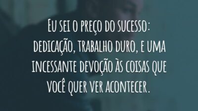 Eu sei o preço do sucesso: dedicação, trabalho duro, e uma incessante devoção às coisas que você quer ver acontecer.