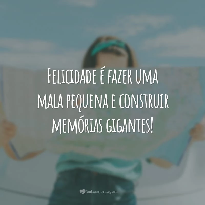 Felicidade é fazer uma mala pequena e construir memórias gigantes!