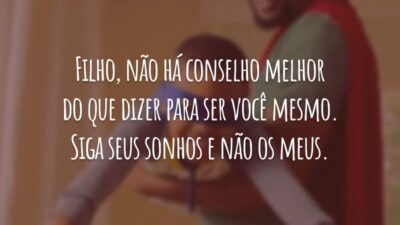 Filho, não há conselho melhor do que dizer para ser você mesmo. Siga seus sonhos e não os meus.