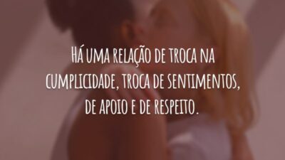 Há uma relação de troca na cumplicidade, troca de sentimentos, de apoio e de respeito.