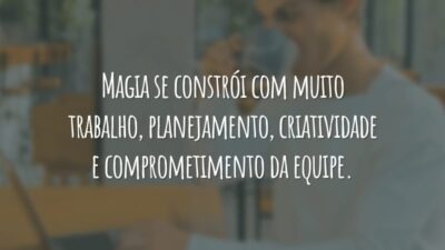 Magia se constrói com muito trabalho, planejamento, criatividade e comprometimento da equipe.