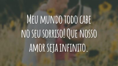 Meu mundo todo cabe no seu sorriso! Que nosso amor seja infinito.