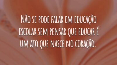 Não se pode falar em educação escolar sem pensar que educar é um ato que nasce no coração.