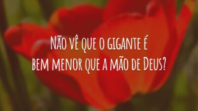 Não vê que o gigante é bem menor que a mão de Deus?